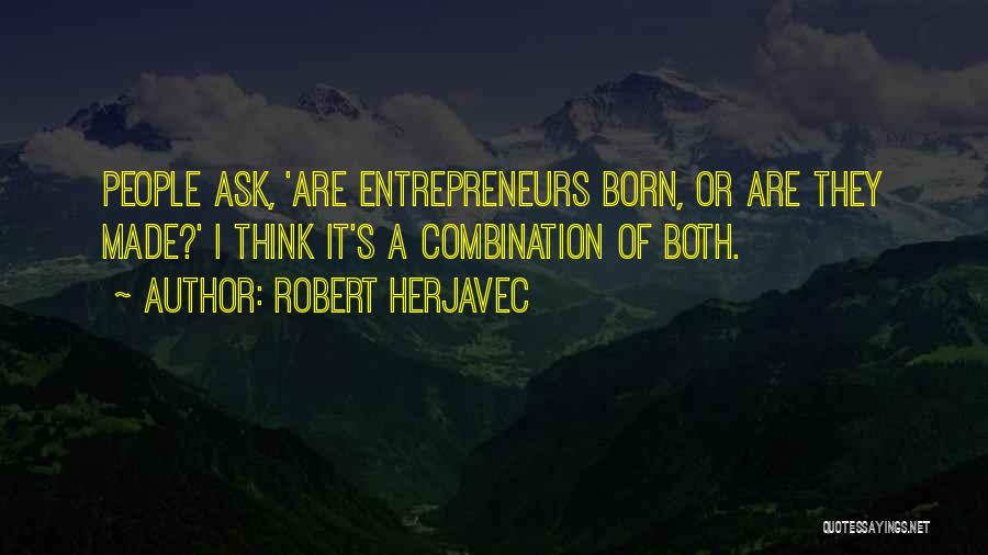 Robert Herjavec Quotes: People Ask, 'are Entrepreneurs Born, Or Are They Made?' I Think It's A Combination Of Both.