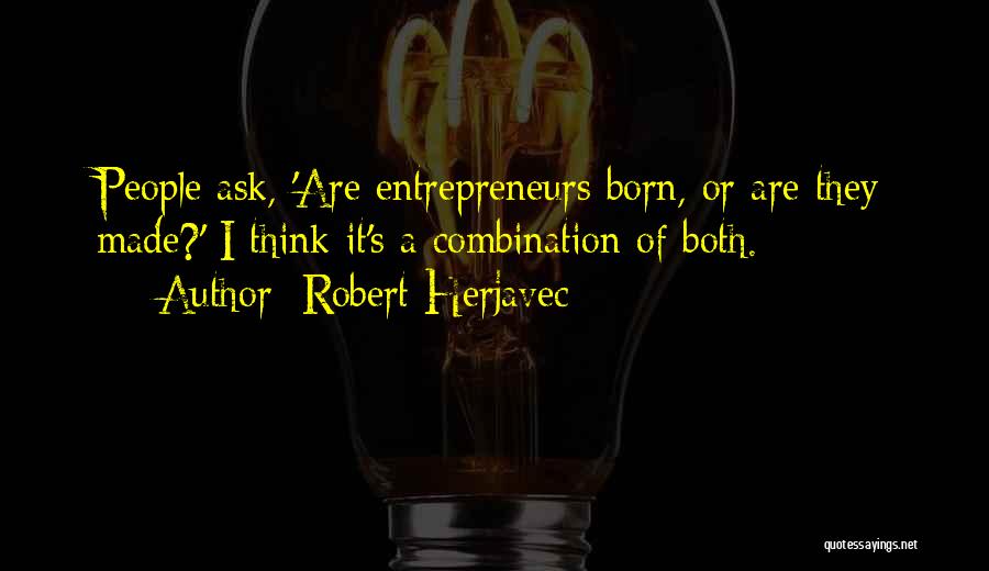 Robert Herjavec Quotes: People Ask, 'are Entrepreneurs Born, Or Are They Made?' I Think It's A Combination Of Both.