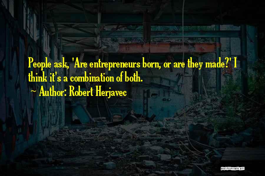 Robert Herjavec Quotes: People Ask, 'are Entrepreneurs Born, Or Are They Made?' I Think It's A Combination Of Both.