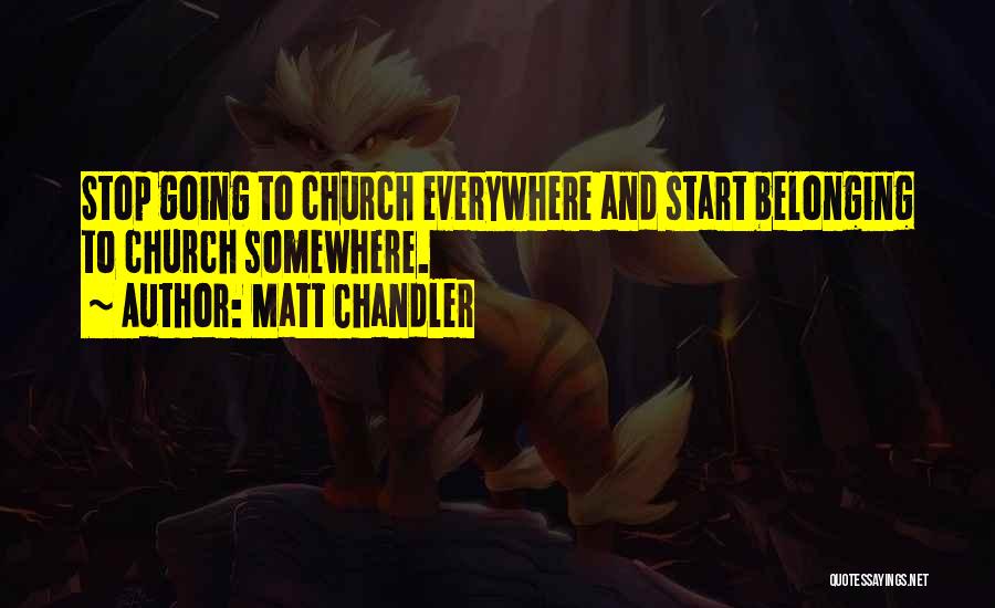 Matt Chandler Quotes: Stop Going To Church Everywhere And Start Belonging To Church Somewhere.