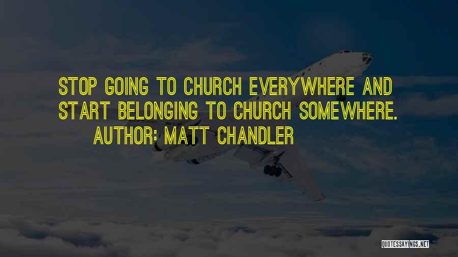 Matt Chandler Quotes: Stop Going To Church Everywhere And Start Belonging To Church Somewhere.