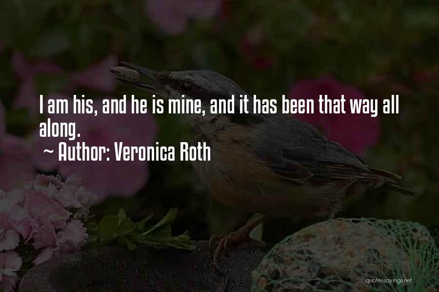 Veronica Roth Quotes: I Am His, And He Is Mine, And It Has Been That Way All Along.