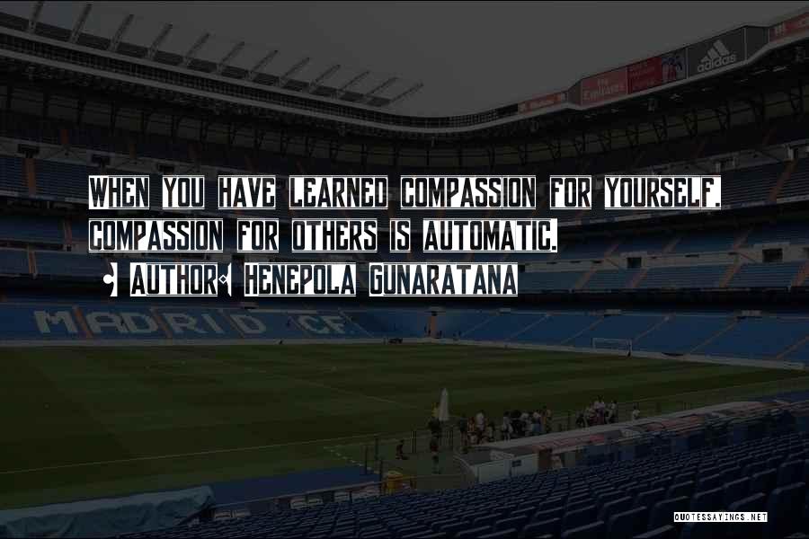Henepola Gunaratana Quotes: When You Have Learned Compassion For Yourself, Compassion For Others Is Automatic.