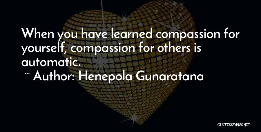 Henepola Gunaratana Quotes: When You Have Learned Compassion For Yourself, Compassion For Others Is Automatic.