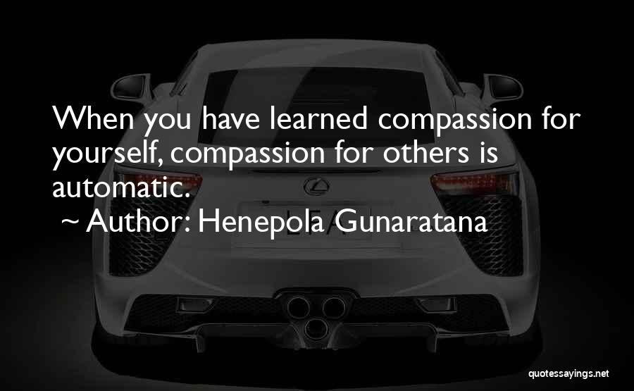 Henepola Gunaratana Quotes: When You Have Learned Compassion For Yourself, Compassion For Others Is Automatic.