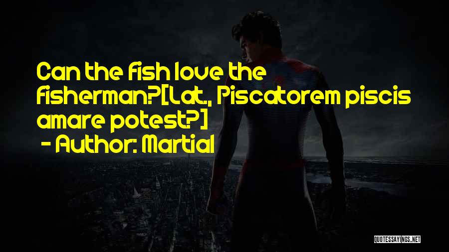 Martial Quotes: Can The Fish Love The Fisherman?[lat., Piscatorem Piscis Amare Potest?]