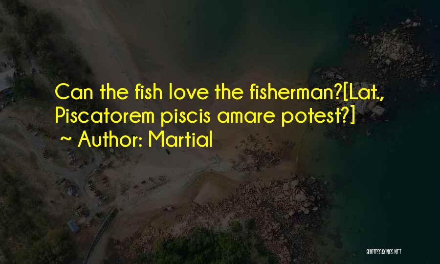 Martial Quotes: Can The Fish Love The Fisherman?[lat., Piscatorem Piscis Amare Potest?]