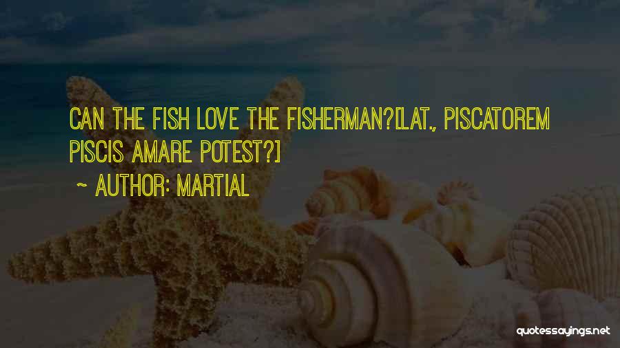 Martial Quotes: Can The Fish Love The Fisherman?[lat., Piscatorem Piscis Amare Potest?]