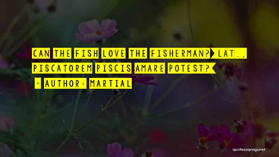 Martial Quotes: Can The Fish Love The Fisherman?[lat., Piscatorem Piscis Amare Potest?]