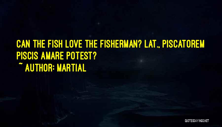 Martial Quotes: Can The Fish Love The Fisherman?[lat., Piscatorem Piscis Amare Potest?]