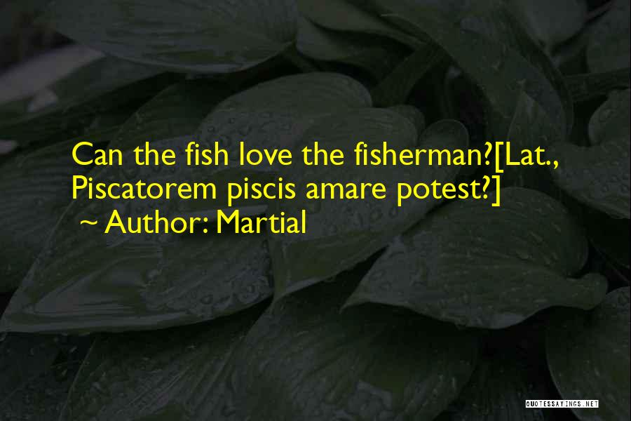 Martial Quotes: Can The Fish Love The Fisherman?[lat., Piscatorem Piscis Amare Potest?]