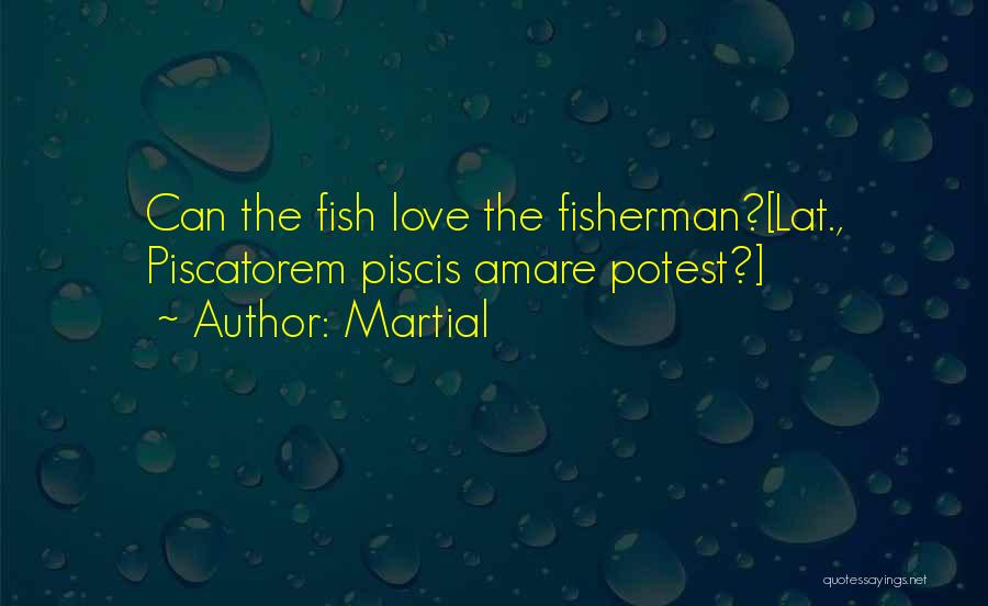 Martial Quotes: Can The Fish Love The Fisherman?[lat., Piscatorem Piscis Amare Potest?]