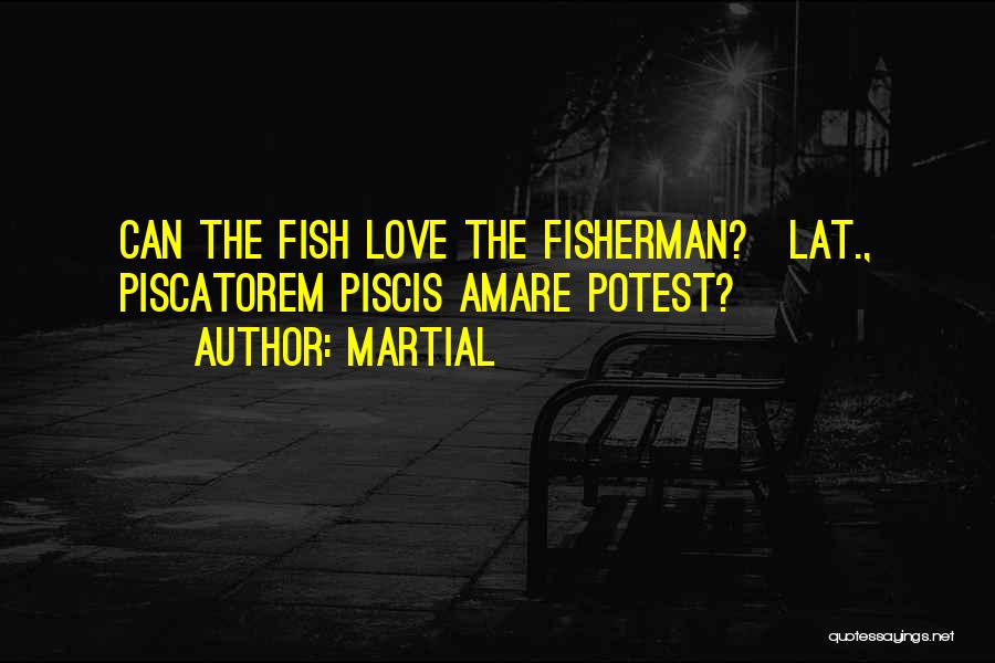 Martial Quotes: Can The Fish Love The Fisherman?[lat., Piscatorem Piscis Amare Potest?]