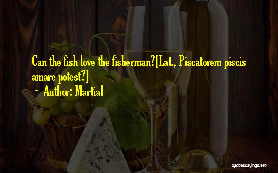 Martial Quotes: Can The Fish Love The Fisherman?[lat., Piscatorem Piscis Amare Potest?]