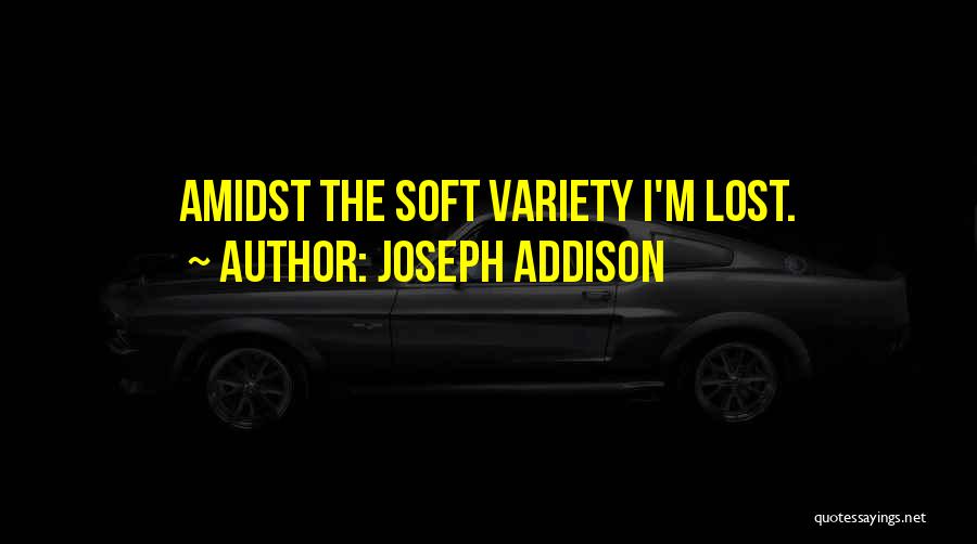Joseph Addison Quotes: Amidst The Soft Variety I'm Lost.