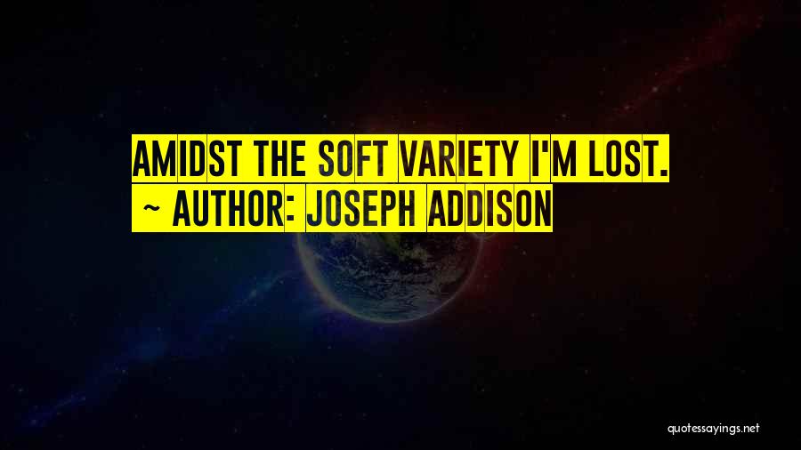 Joseph Addison Quotes: Amidst The Soft Variety I'm Lost.