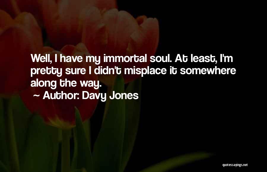 Davy Jones Quotes: Well, I Have My Immortal Soul. At Least, I'm Pretty Sure I Didn't Misplace It Somewhere Along The Way.