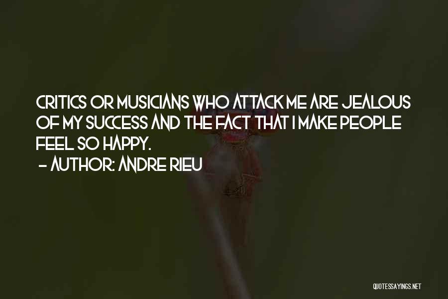 Andre Rieu Quotes: Critics Or Musicians Who Attack Me Are Jealous Of My Success And The Fact That I Make People Feel So