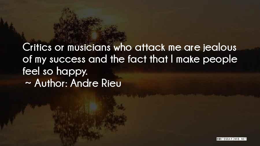 Andre Rieu Quotes: Critics Or Musicians Who Attack Me Are Jealous Of My Success And The Fact That I Make People Feel So