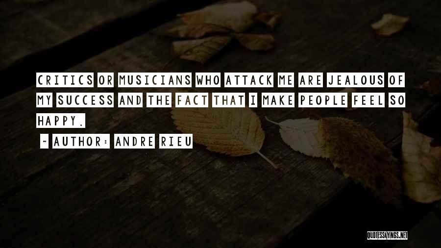 Andre Rieu Quotes: Critics Or Musicians Who Attack Me Are Jealous Of My Success And The Fact That I Make People Feel So