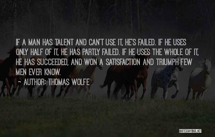 Thomas Wolfe Quotes: If A Man Has Talent And Can't Use It, He's Failed. If He Uses Only Half Of It, He Has