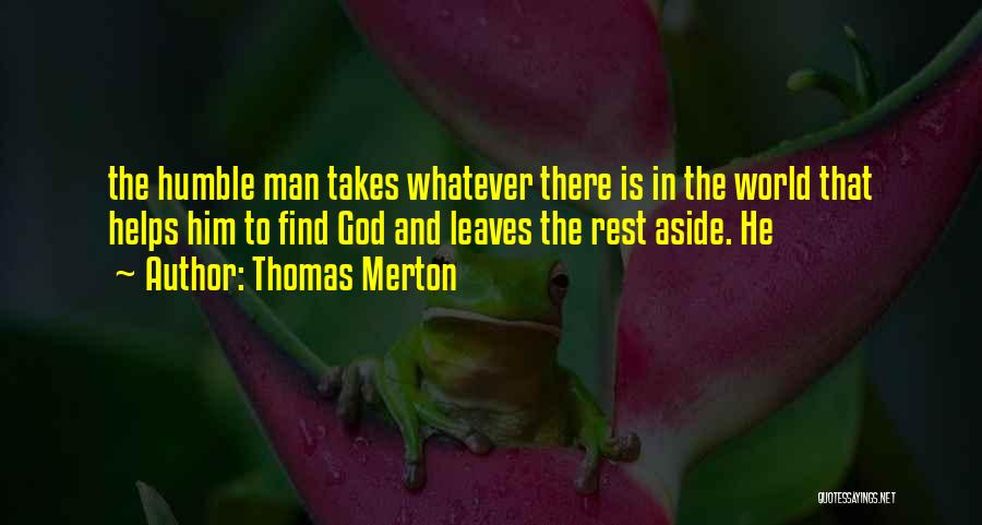 Thomas Merton Quotes: The Humble Man Takes Whatever There Is In The World That Helps Him To Find God And Leaves The Rest