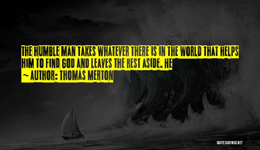 Thomas Merton Quotes: The Humble Man Takes Whatever There Is In The World That Helps Him To Find God And Leaves The Rest