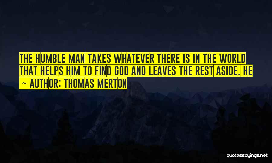 Thomas Merton Quotes: The Humble Man Takes Whatever There Is In The World That Helps Him To Find God And Leaves The Rest