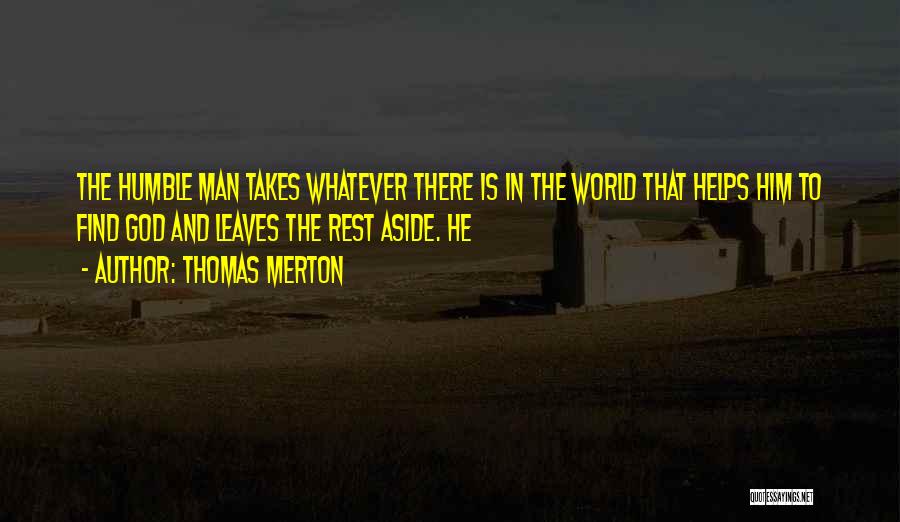 Thomas Merton Quotes: The Humble Man Takes Whatever There Is In The World That Helps Him To Find God And Leaves The Rest