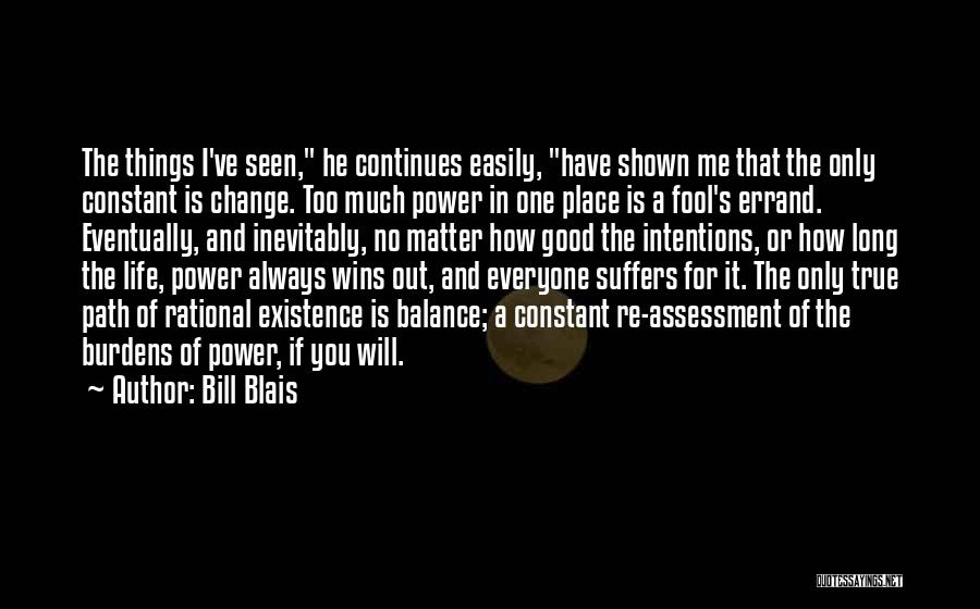 Bill Blais Quotes: The Things I've Seen, He Continues Easily, Have Shown Me That The Only Constant Is Change. Too Much Power In