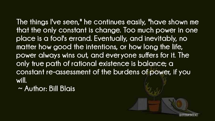 Bill Blais Quotes: The Things I've Seen, He Continues Easily, Have Shown Me That The Only Constant Is Change. Too Much Power In