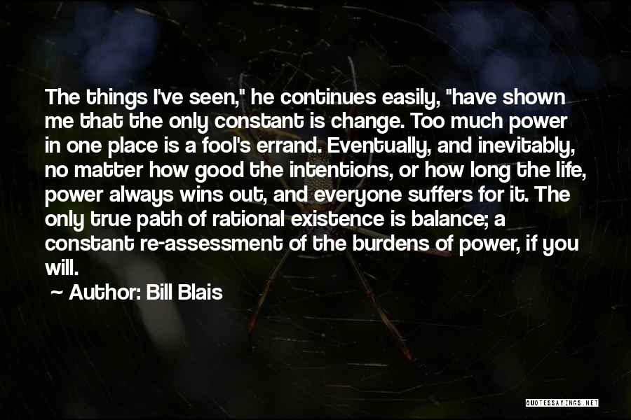 Bill Blais Quotes: The Things I've Seen, He Continues Easily, Have Shown Me That The Only Constant Is Change. Too Much Power In