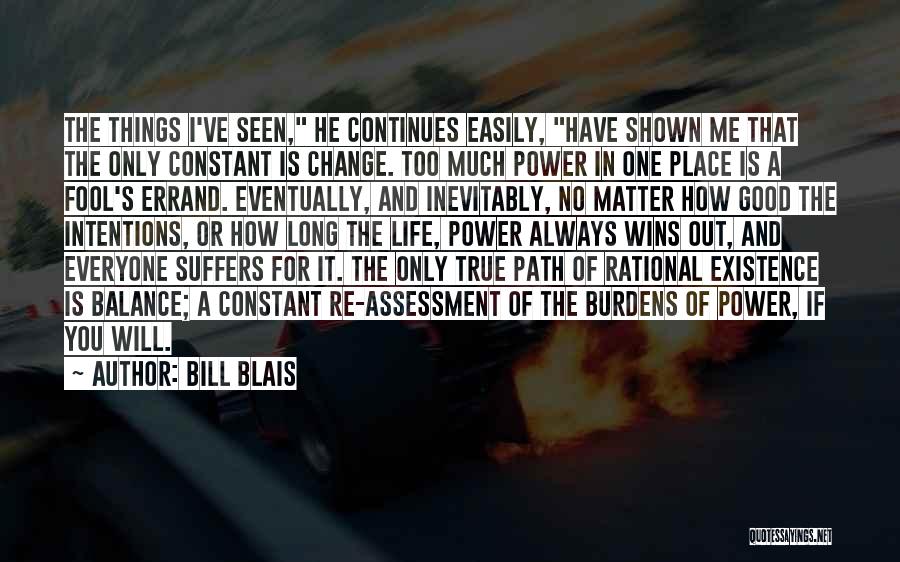 Bill Blais Quotes: The Things I've Seen, He Continues Easily, Have Shown Me That The Only Constant Is Change. Too Much Power In