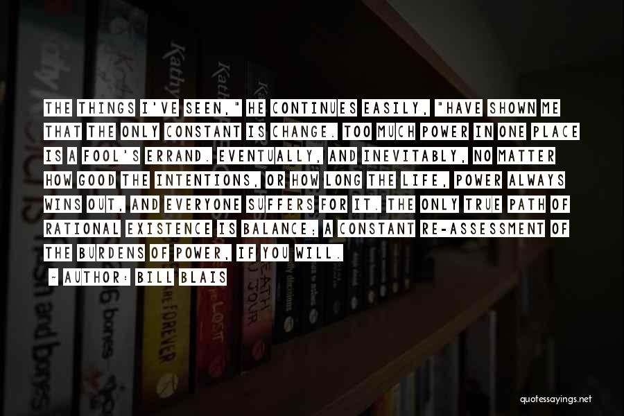 Bill Blais Quotes: The Things I've Seen, He Continues Easily, Have Shown Me That The Only Constant Is Change. Too Much Power In