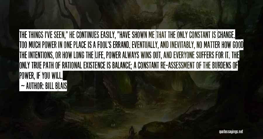 Bill Blais Quotes: The Things I've Seen, He Continues Easily, Have Shown Me That The Only Constant Is Change. Too Much Power In