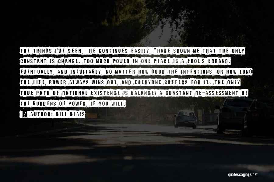 Bill Blais Quotes: The Things I've Seen, He Continues Easily, Have Shown Me That The Only Constant Is Change. Too Much Power In