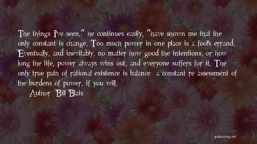 Bill Blais Quotes: The Things I've Seen, He Continues Easily, Have Shown Me That The Only Constant Is Change. Too Much Power In