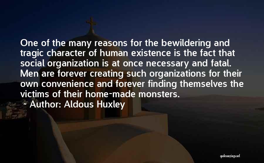 Aldous Huxley Quotes: One Of The Many Reasons For The Bewildering And Tragic Character Of Human Existence Is The Fact That Social Organization