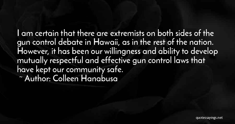 Colleen Hanabusa Quotes: I Am Certain That There Are Extremists On Both Sides Of The Gun Control Debate In Hawaii, As In The