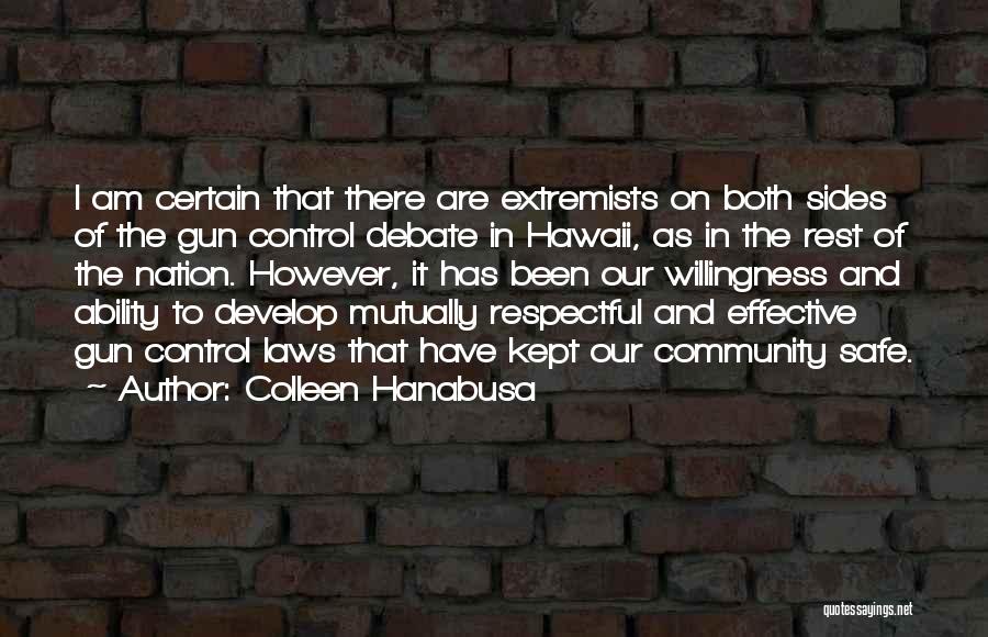 Colleen Hanabusa Quotes: I Am Certain That There Are Extremists On Both Sides Of The Gun Control Debate In Hawaii, As In The