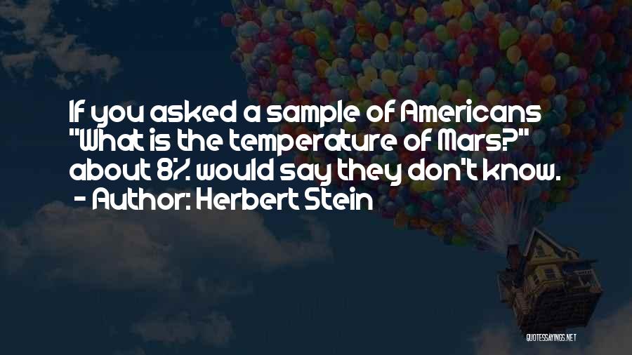 Herbert Stein Quotes: If You Asked A Sample Of Americans What Is The Temperature Of Mars? About 8% Would Say They Don't Know.