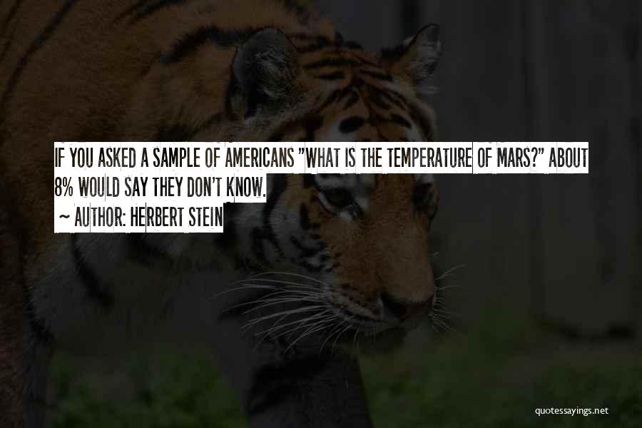 Herbert Stein Quotes: If You Asked A Sample Of Americans What Is The Temperature Of Mars? About 8% Would Say They Don't Know.