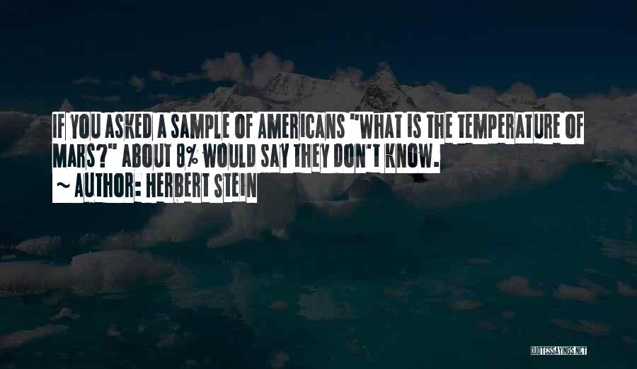 Herbert Stein Quotes: If You Asked A Sample Of Americans What Is The Temperature Of Mars? About 8% Would Say They Don't Know.