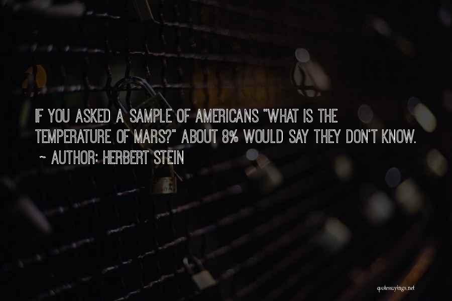 Herbert Stein Quotes: If You Asked A Sample Of Americans What Is The Temperature Of Mars? About 8% Would Say They Don't Know.