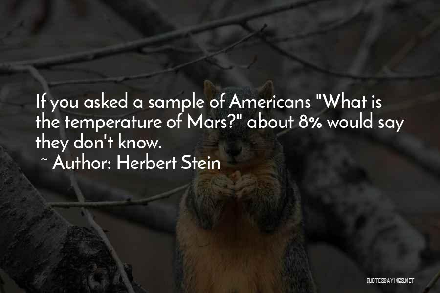 Herbert Stein Quotes: If You Asked A Sample Of Americans What Is The Temperature Of Mars? About 8% Would Say They Don't Know.