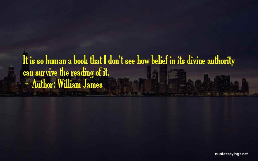 William James Quotes: It Is So Human A Book That I Don't See How Belief In Its Divine Authority Can Survive The Reading
