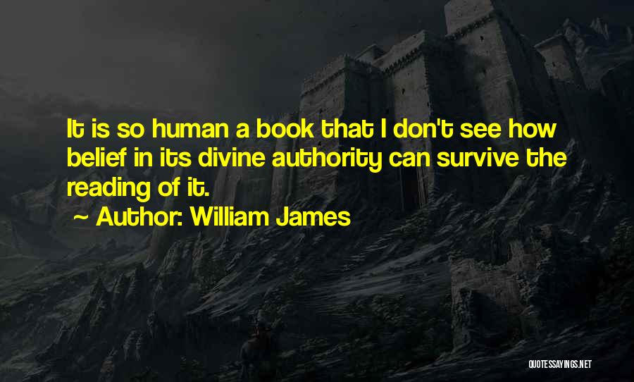 William James Quotes: It Is So Human A Book That I Don't See How Belief In Its Divine Authority Can Survive The Reading