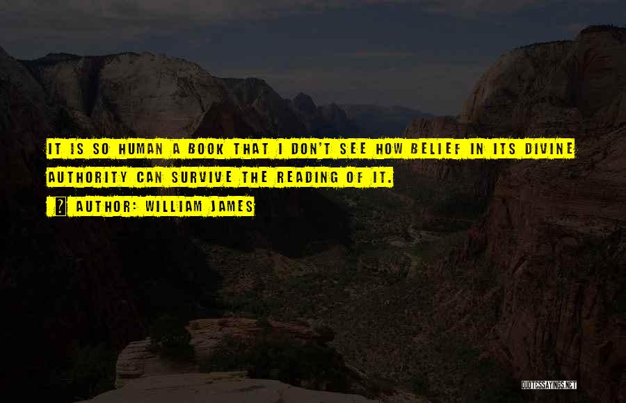 William James Quotes: It Is So Human A Book That I Don't See How Belief In Its Divine Authority Can Survive The Reading