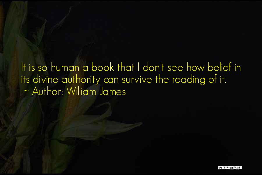 William James Quotes: It Is So Human A Book That I Don't See How Belief In Its Divine Authority Can Survive The Reading
