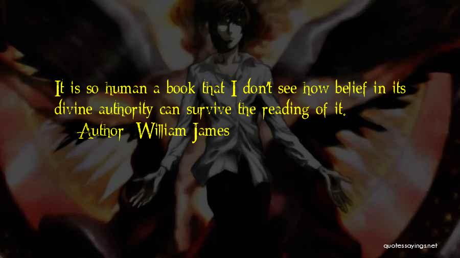 William James Quotes: It Is So Human A Book That I Don't See How Belief In Its Divine Authority Can Survive The Reading